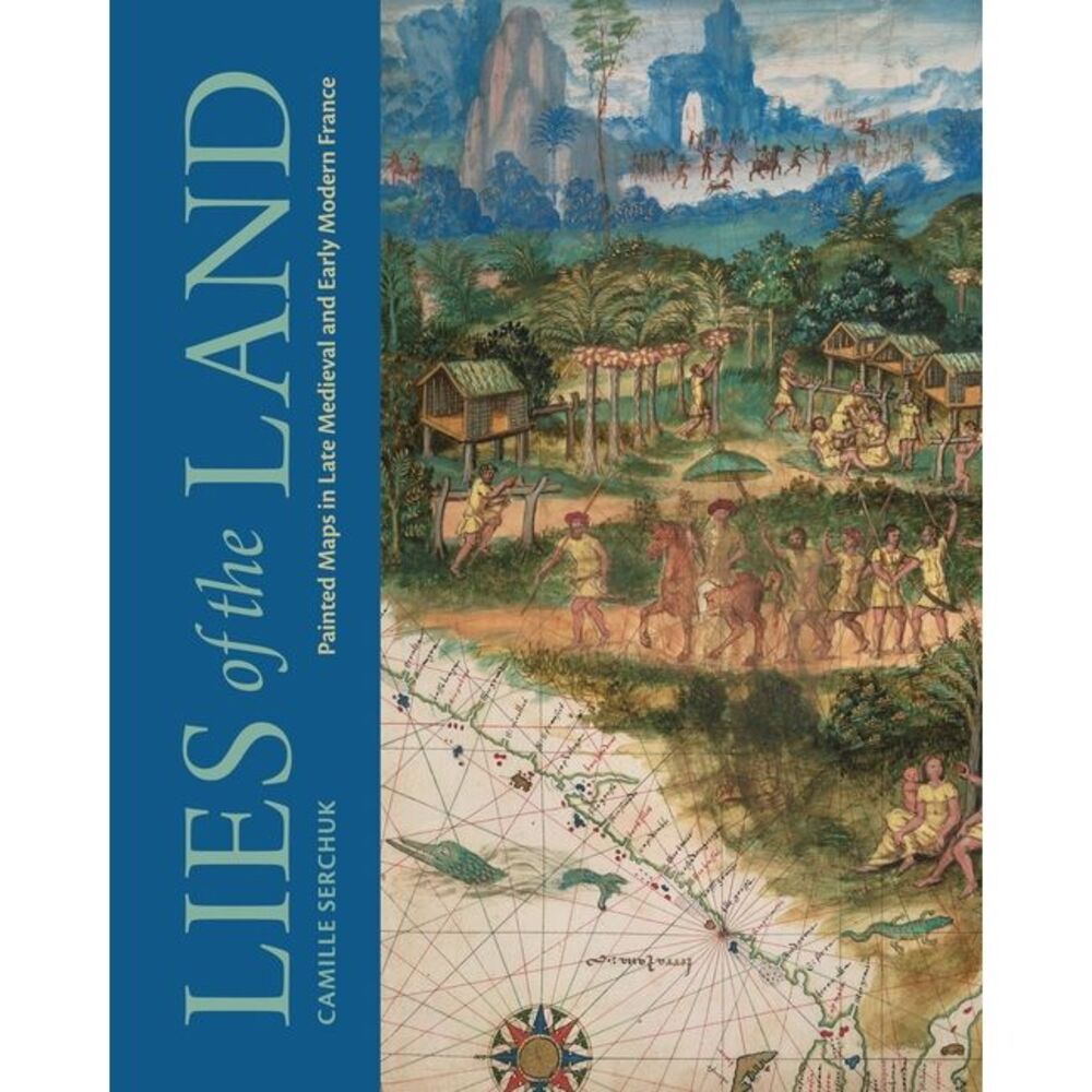 Lies of the Land: Painted Maps in Late Medieval and Early Modern France -- Camil